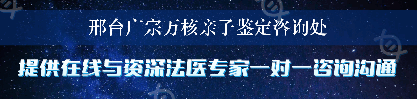 邢台广宗万核亲子鉴定咨询处